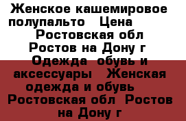 Женское кашемировое полупальто › Цена ­ 3 600 - Ростовская обл., Ростов-на-Дону г. Одежда, обувь и аксессуары » Женская одежда и обувь   . Ростовская обл.,Ростов-на-Дону г.